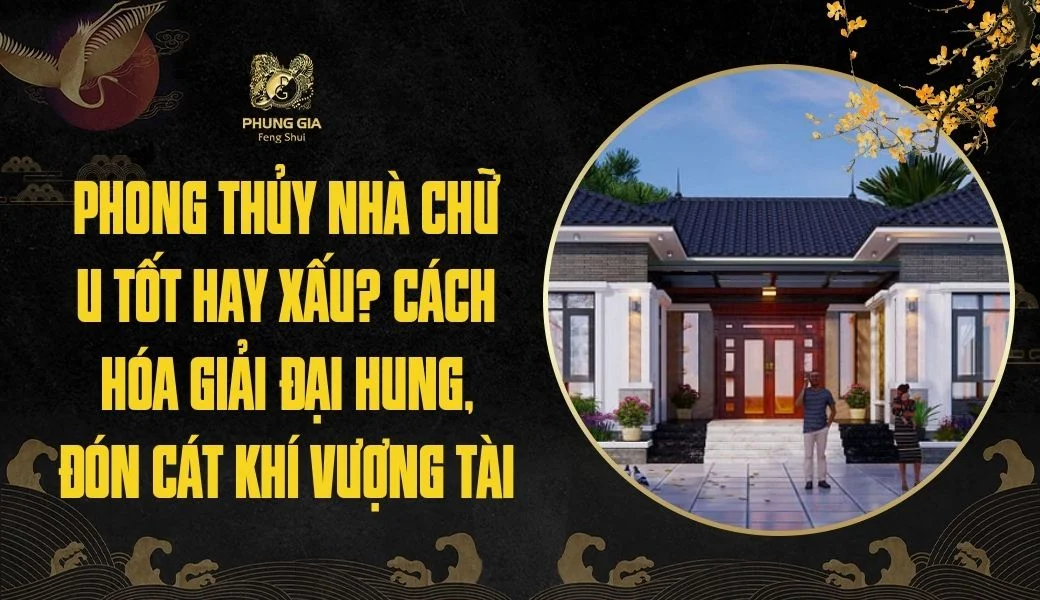 Phong thủy nhà chữ U tốt hay xấu? Cách hóa giải đại hung, đón cát khí vượng tài